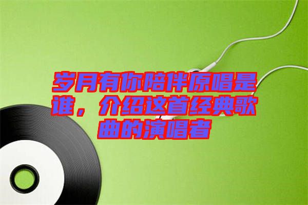 歲月有你陪伴原唱是誰，介紹這首經典歌曲的演唱者