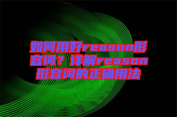 如何用好reason形容詞？詳解reason形容詞的正確用法