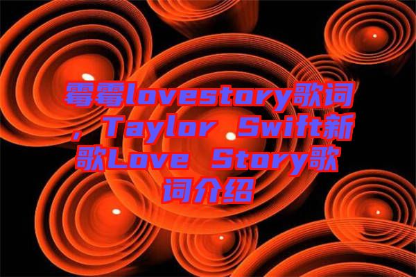 霉霉lovestory歌詞，Taylor Swift新歌Love Story歌詞介紹