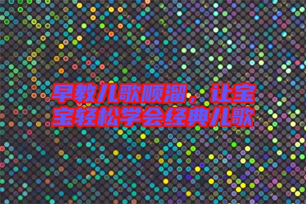 早教兒歌順溜，讓寶寶輕松學(xué)會(huì)經(jīng)典兒歌