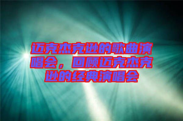 邁克杰克遜的歌曲演唱會，回顧邁克杰克遜的經(jīng)典演唱會