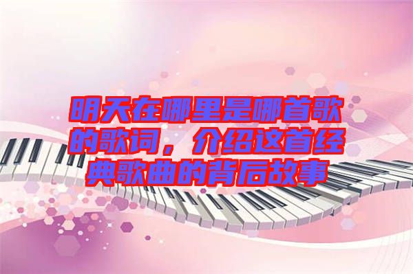 明天在哪里是哪首歌的歌詞，介紹這首經(jīng)典歌曲的背后故事