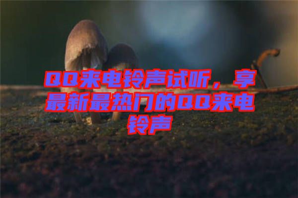 QQ來電鈴聲試聽，享最新最熱門的QQ來電鈴聲