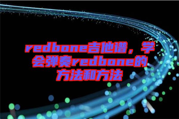 redbone吉他譜，學(xué)會彈奏redbone的方法和方法