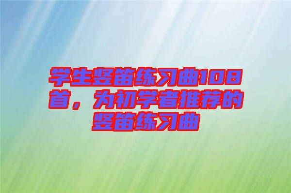 學(xué)生豎笛練習(xí)曲108首，為初學(xué)者推薦的豎笛練習(xí)曲