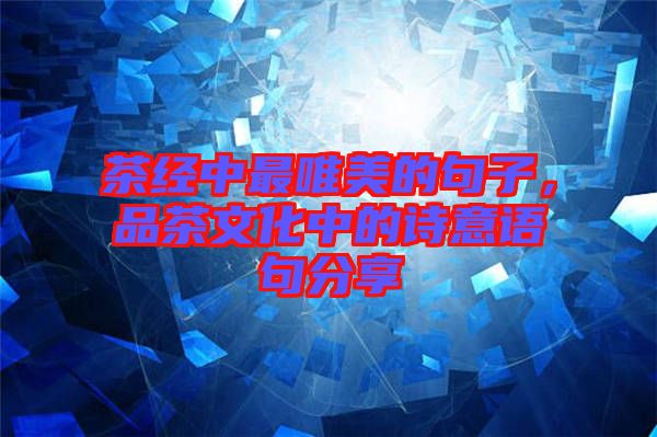 茶經(jīng)中最唯美的句子，品茶文化中的詩意語句分享