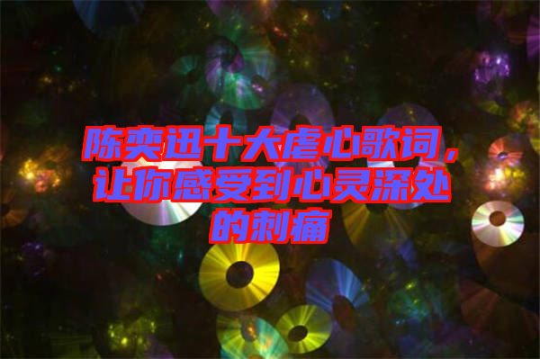 陳奕迅十大虐心歌詞，讓你感受到心靈深處的刺痛