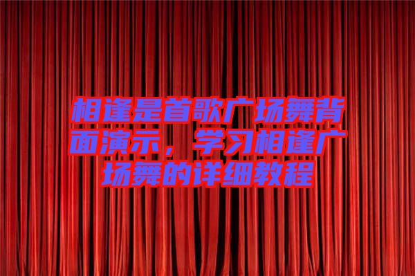相逢是首歌廣場舞背面演示，學(xué)習(xí)相逢廣場舞的詳細(xì)教程