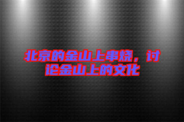 北京的金山上串燒，討論金山上的文化