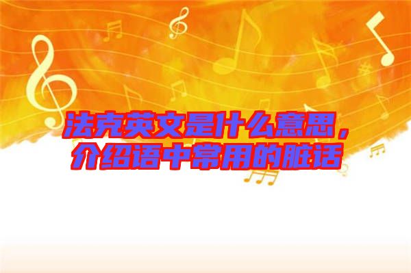 法克英文是什么意思，介紹語中常用的臟話