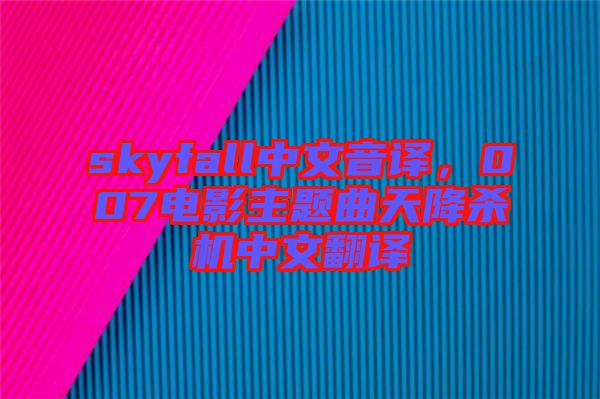skyfall中文音譯，007電影主題曲天降殺機中文翻譯