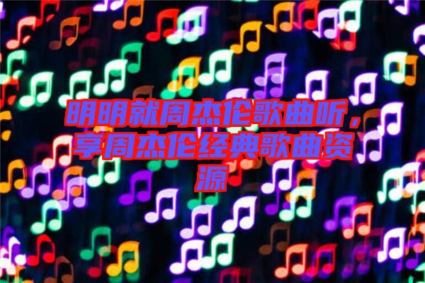 明明就周杰倫歌曲聽，享周杰倫經(jīng)典歌曲資源