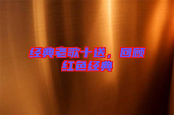 經(jīng)典老歌十送，回顧紅色經(jīng)典