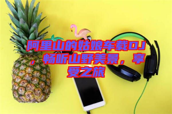阿里山的姑娘車載DJ，暢聽山野美景，享受之旅