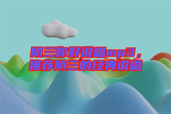 陰三你好說唱mp3，推薦陰三的經(jīng)典說唱