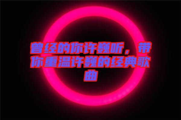 曾經(jīng)的你許巍聽，帶你重溫許巍的經(jīng)典歌曲