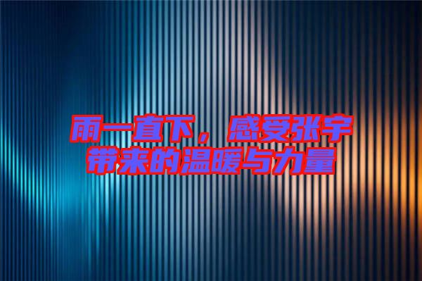 雨一直下，感受張宇帶來的溫暖與力量