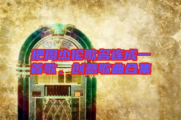 把周杰倫歌名連成一首歌，創(chuàng)意歌曲合集