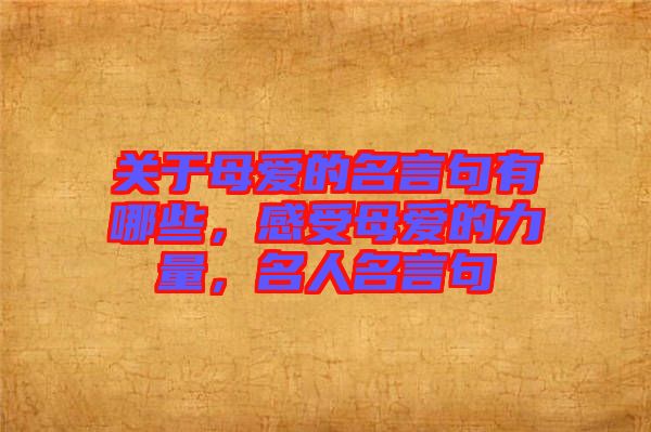 關于母愛的名言句有哪些，感受母愛的力量，名人名言句