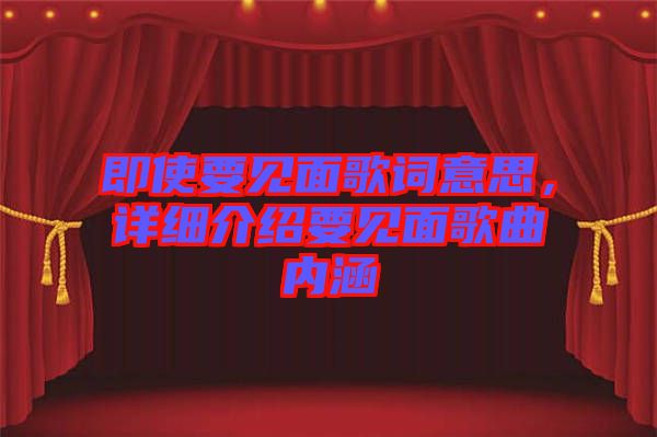 即使要見面歌詞意思，詳細介紹要見面歌曲內(nèi)涵