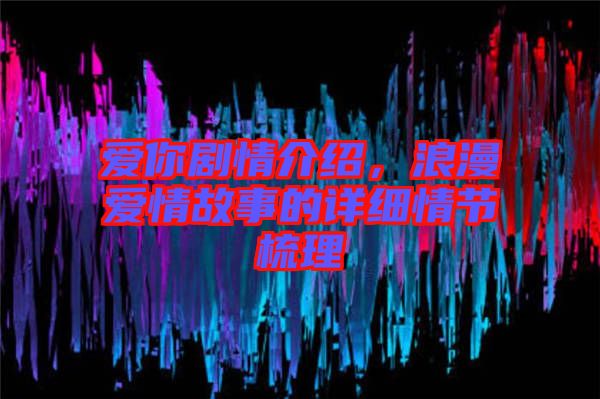 愛你劇情介紹，浪漫愛情故事的詳細(xì)情節(jié)梳理
