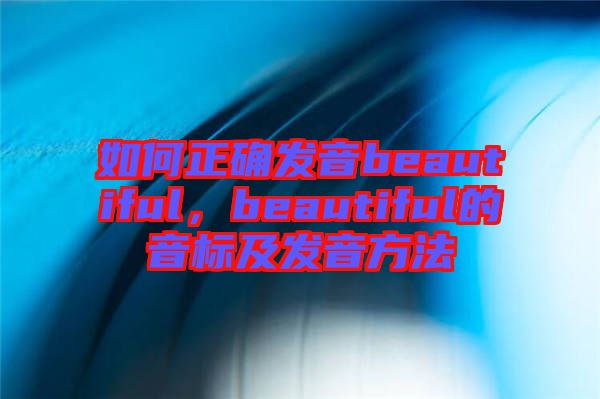 如何正確發(fā)音beautiful，beautiful的音標(biāo)及發(fā)音方法