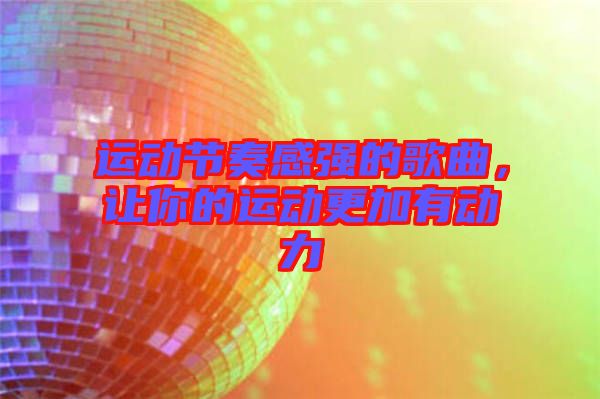 運(yùn)動節(jié)奏感強(qiáng)的歌曲，讓你的運(yùn)動更加有動力