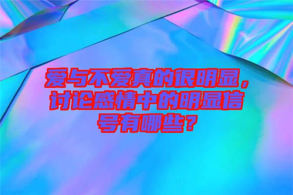 愛與不愛真的很明顯，討論感情中的明顯信號(hào)有哪些？