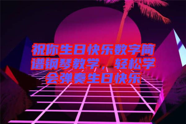 祝你生日快樂數(shù)字簡譜鋼琴教學(xué)，輕松學(xué)會彈奏生日快樂