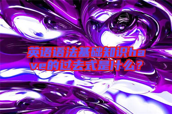 英語(yǔ)語(yǔ)法基礎(chǔ)知識(shí)have的過去式是什么？