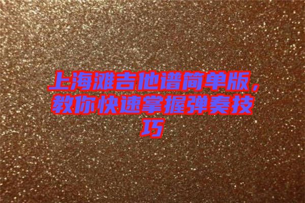 上海灘吉他譜簡(jiǎn)單版，教你快速掌握彈奏技巧