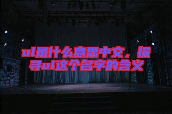 ul是什么意思中文，探尋ul這個名字的含義