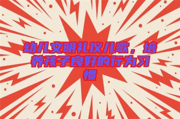 幼兒文明禮儀兒歌，培養(yǎng)孩子良好的行為習慣