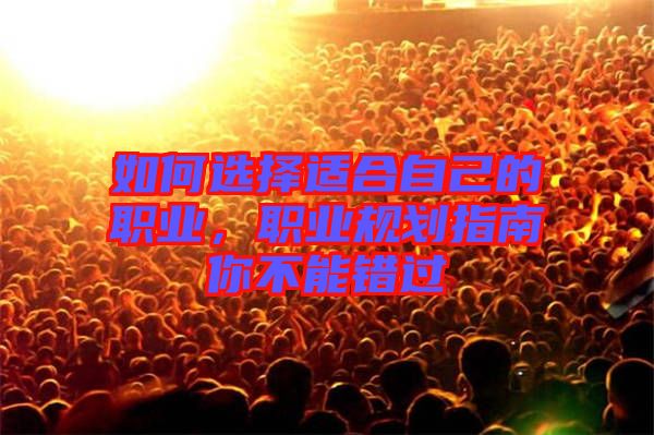 如何選擇適合自己的職業(yè)，職業(yè)規(guī)劃指南你不能錯過