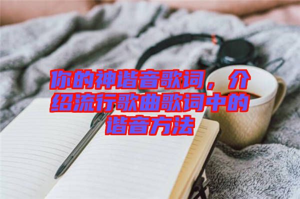 你的神諧音歌詞，介紹流行歌曲歌詞中的諧音方法