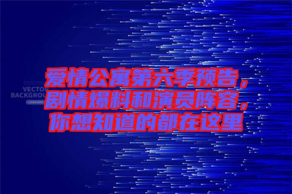 愛情公寓第六季預(yù)告，劇情爆料和演員陣容，你想知道的都在這里