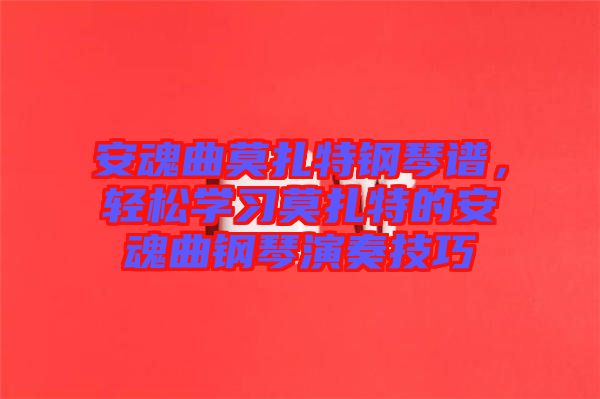 安魂曲莫扎特鋼琴譜，輕松學(xué)習(xí)莫扎特的安魂曲鋼琴演奏技巧