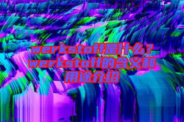 werkstoff是什么？werkstoff的含義和用途介紹