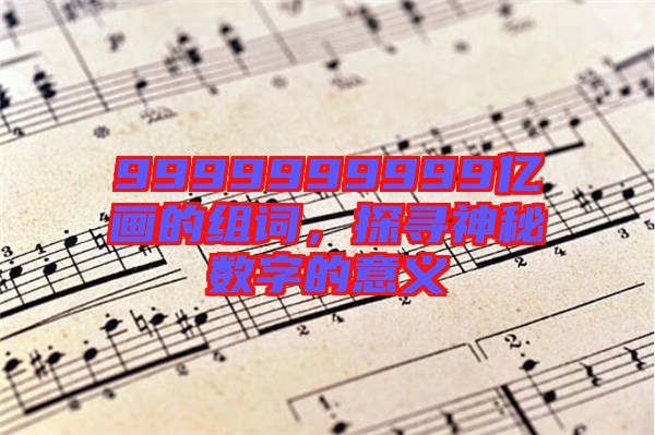 9999999999億畫的組詞，探尋神秘數(shù)字的意義