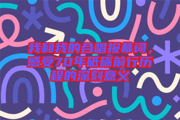 我和我的合唱報(bào)幕詞，感受70年砥礪前行歷程的深刻意義