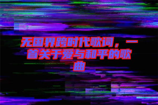無國(guó)界跨時(shí)代歌詞，一首關(guān)于愛與和平的歌曲