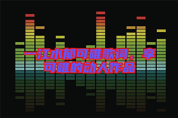 一江水郁可唯歌詞，享可唯的動(dòng)人作品
