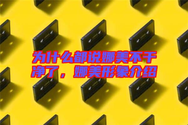 為什么都說娜美不干凈了，娜美形象介紹