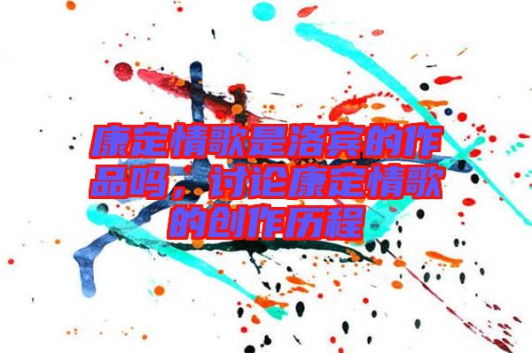 康定情歌是洛賓的作品嗎，討論康定情歌的創(chuàng)作歷程