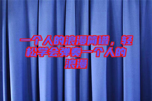 一個人的浪漫簡譜，輕松學(xué)會彈奏一個人的浪漫