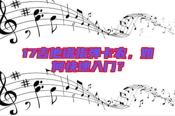 17吉他譜指彈卡農，如何快速入門？