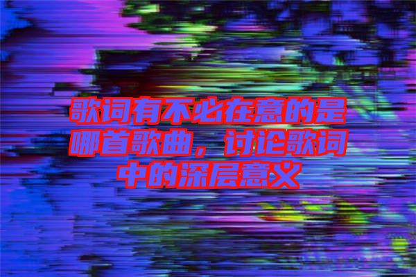 歌詞有不必在意的是哪首歌曲，討論歌詞中的深層意義
