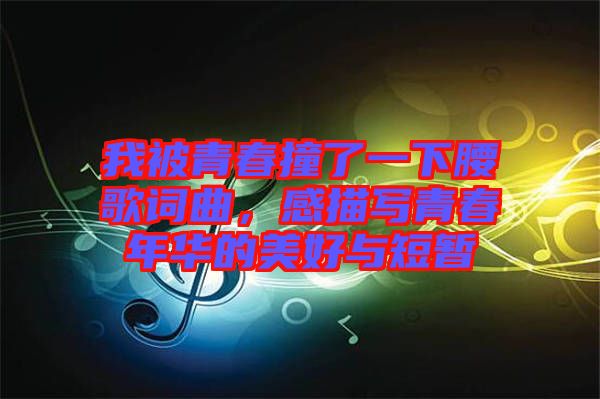我被青春撞了一下腰歌詞曲，感描寫(xiě)青春年華的美好與短暫