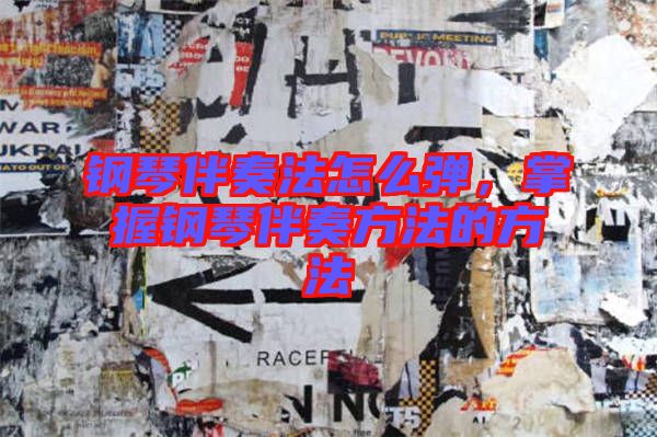 鋼琴伴奏法怎么彈，掌握鋼琴伴奏方法的方法