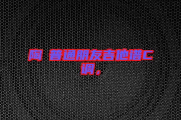 陶喆普通朋友吉他譜C調(diào)，